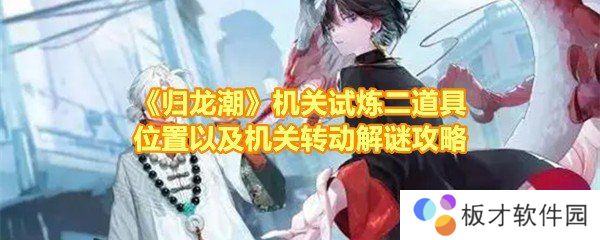 《归龙潮》机关试炼二道具位置以及机关转动解谜攻略 《归龙潮》机关试炼二道具位置以及机关转动解谜攻略