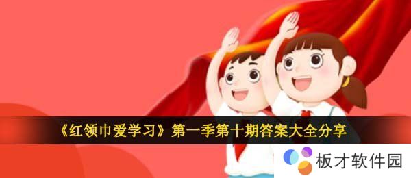 《红领巾爱学习》第一季第十期答案大全分享