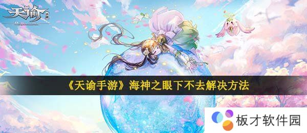 《天谕手游》海神之眼下不去解决方法