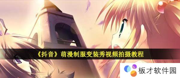 《抖音》萌漫制服变装秀视频拍摄教程