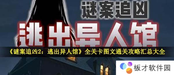 《谜案追凶2：逃出异人馆》全关卡图文通关攻略汇总大全