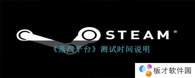《蒸汽平台》测试时间说明