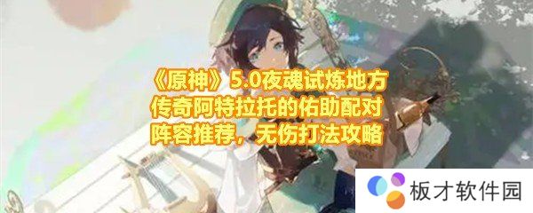 《原神》5.0夜魂试炼地方传奇阿特拉托的佑助配对阵容推荐，无伤打法攻略