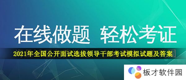 2021年全国公开面试选拔领导干部考试模拟试题及答案大全分享