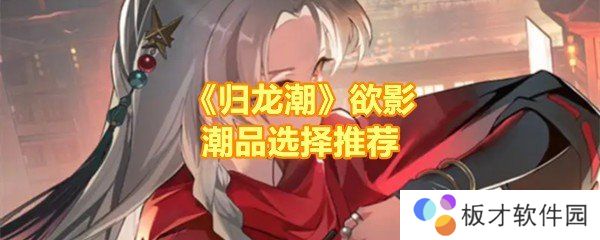 《归龙潮》欲影潮品选择推荐