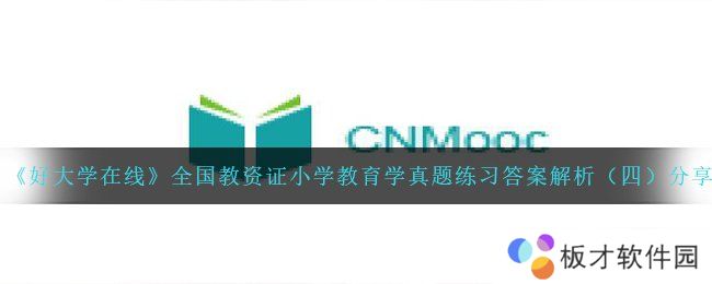 《好大学在线》全国教资证小学教育学真题练习答案解析（四）分享