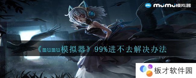《mumu模拟器》99%进不去解决办法