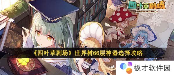《四叶草剧场》世界树66层神器选择攻略