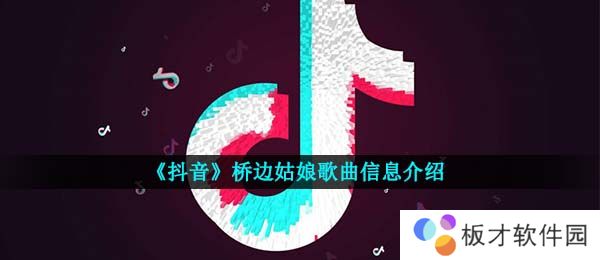 《抖音》桥边姑娘歌曲信息介绍