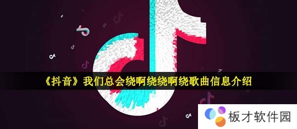 《抖音》我们总会绕啊绕绕啊绕歌曲信息介绍