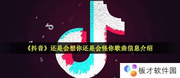 《抖音》还是会想你还是会怪你歌曲信息介绍