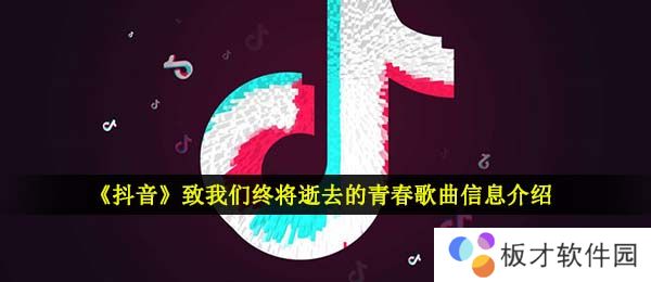 《抖音》致我们终将逝去的青春歌曲信息介绍